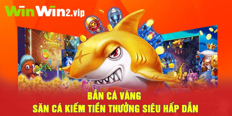 Bắn cá vàng - Săn cá kiếm tiền thưởng siêu hấp dẫn