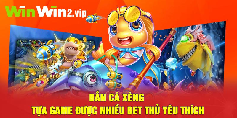 Bắn cá xèng - Tựa game được nhiều bet thủ yêu thích