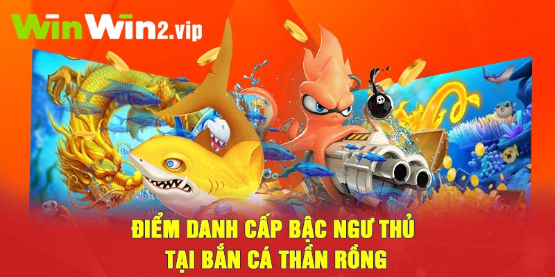 Điểm danh cấp bậc ngư thủ tại Bắn cá Thần Rồng