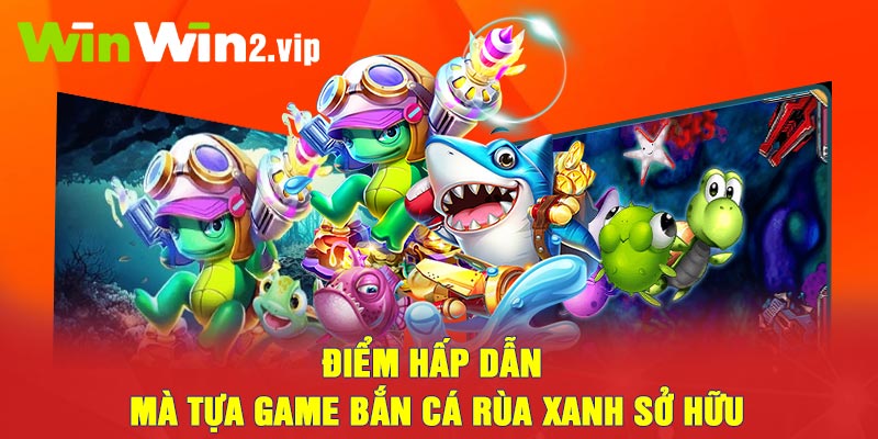 Điểm hấp dẫn mà tựa game Bắn cá rùa xanh sở hữu