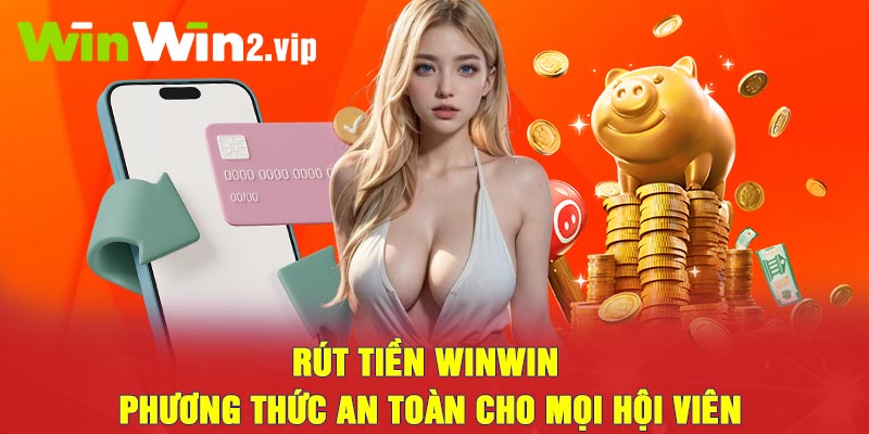 Rút Tiền winwin - Phương thức an toàn cho mọi hội viên