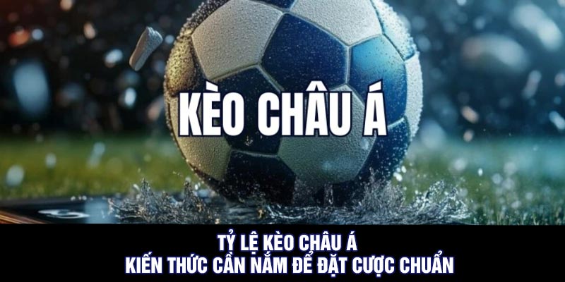 Tỷ lệ kèo châu Á - Kiến Thức Cần Nắm Để Đặt Cược Chuẩn